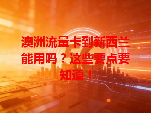 澳洲流量卡到新西兰能用吗？这些要点要知道！