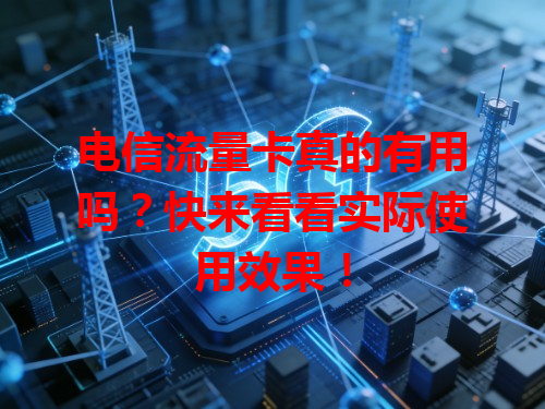 电信流量卡真的有用吗？快来看看实际使用效果！