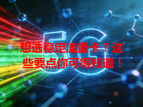 想选稳定流量卡？这些要点你可得知道！