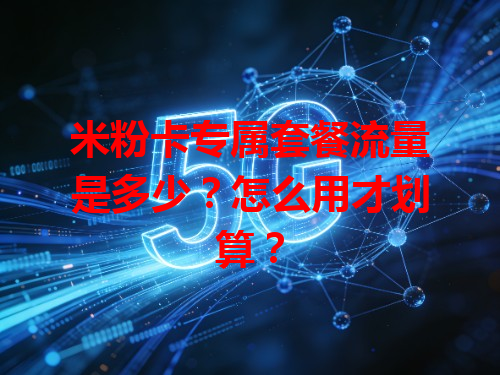 米粉卡专属套餐流量是多少?怎么用才划算?