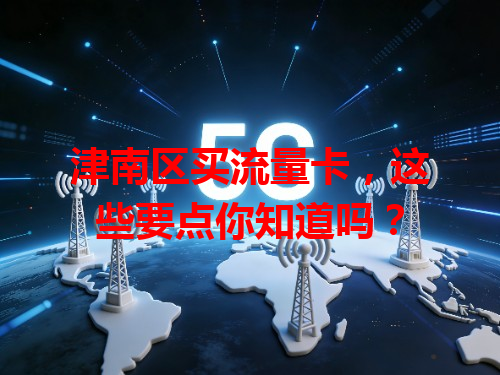 津南区买流量卡，这些要点你知道吗？