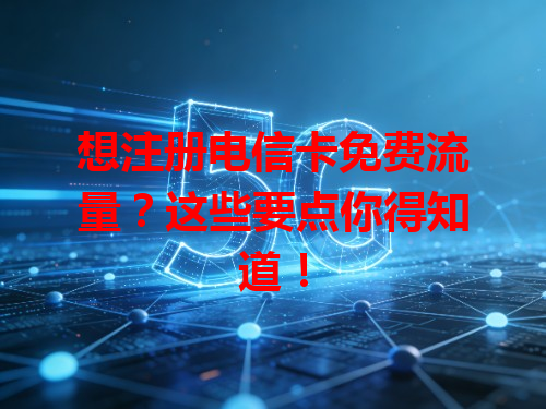 想注册电信卡免费流量？这些要点你得知道！