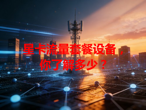 星卡流量套餐设备，你了解多少？