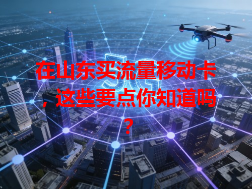 在山东买流量移动卡，这些要点你知道吗？