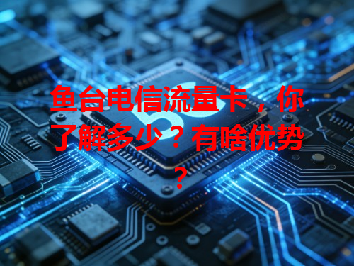 鱼台电信流量卡，你了解多少？有啥优势？