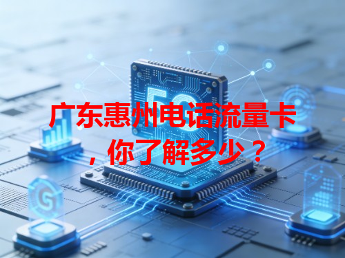广东惠州电话流量卡，你了解多少？