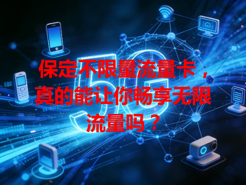 保定不限量流量卡，真的能让你畅享无限流量吗？