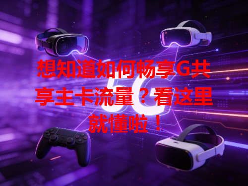 想知道如何畅享G共享主卡流量？看这里就懂啦！