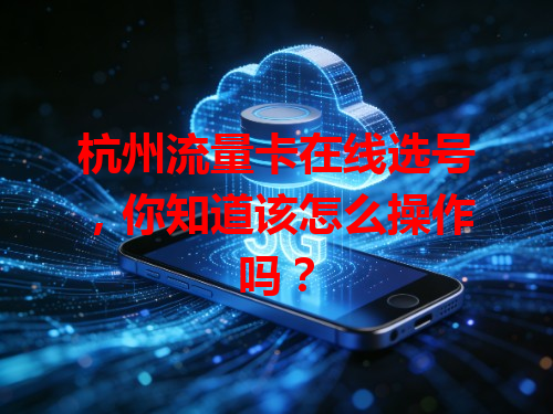杭州流量卡在线选号，你知道该怎么操作吗？