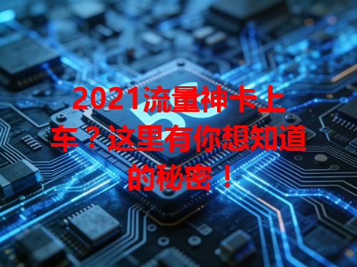 2021流量神卡上车？这里有你想知道的秘密！