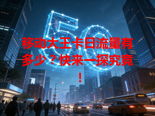 移动大王卡日流量有多少？快来一探究竟！