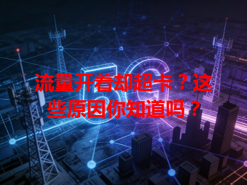 流量开着却超卡？这些原因你知道吗？