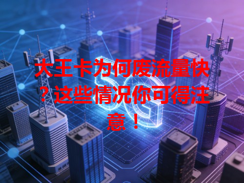 大王卡为何废流量快?这些情况你可得注意!