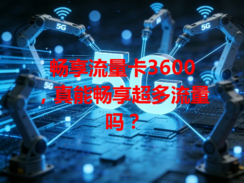 畅享流量卡3600，真能畅享超多流量吗？