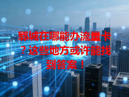 郓城在哪能办流量卡？这些地方或许能找到答案！