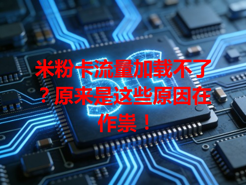 米粉卡流量加载不了？原来是这些原因在作祟！