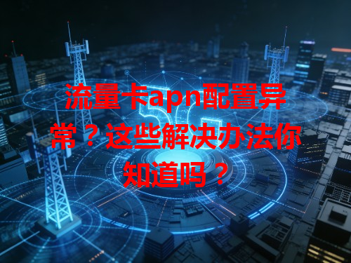 流量卡apn配置异常？这些解决办法你知道吗？