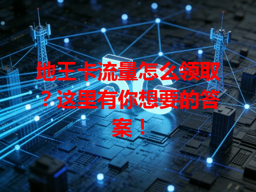 地王卡流量怎么领取？这里有你想要的答案！