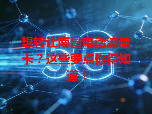 想转让南昌电话流量卡?这些要点你得知道!