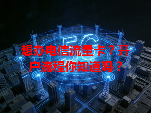 想办电信流量卡？开户流程你知道吗？