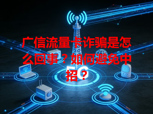 广信流量卡诈骗是怎么回事？如何避免中招？