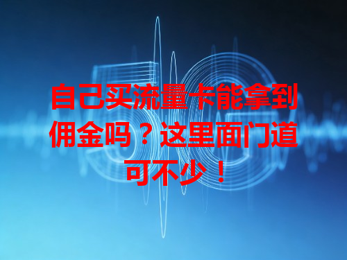 自己买流量卡能拿到佣金吗？这里面门道可不少！
