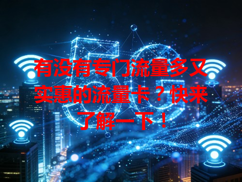有没有专门流量多又实惠的流量卡？快来了解一下！