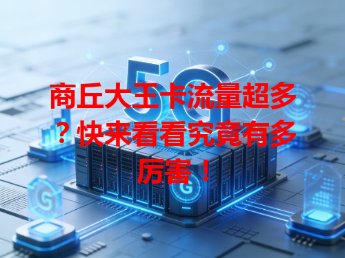 商丘大王卡流量超多？快来看看究竟有多厉害！