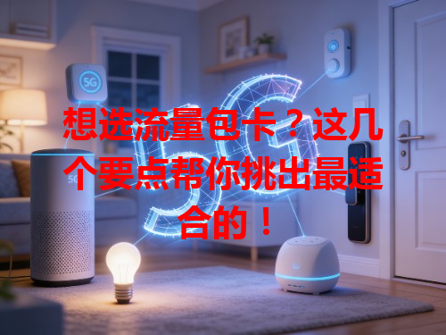 想选流量包卡？这几个要点帮你挑出最适合的！