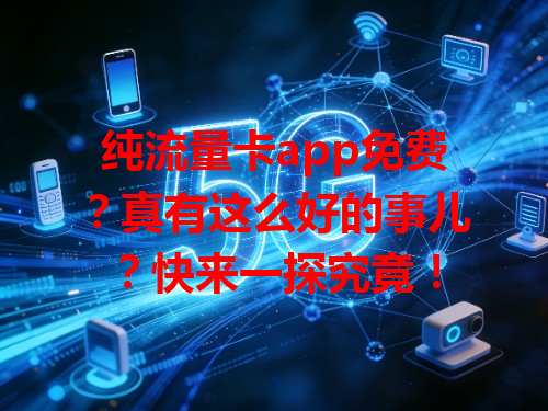 纯流量卡app免费？真有这么好的事儿？快来一探究竟！