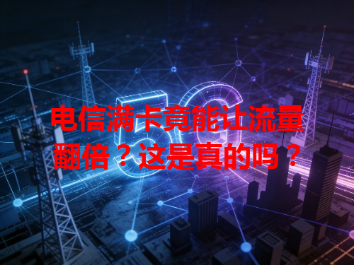 电信满卡竟能让流量翻倍？这是真的吗？