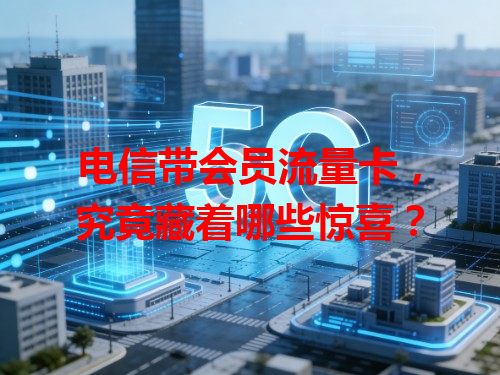 电信带会员流量卡，究竟藏着哪些惊喜？