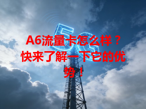 A6流量卡怎么样？快来了解一下它的优势！