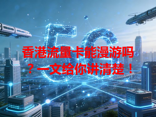香港流量卡能漫游吗？一文给你讲清楚！