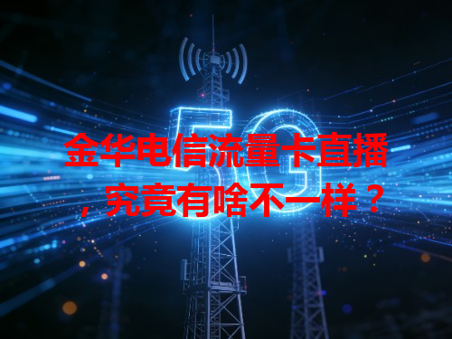 金华电信流量卡直播，究竟有啥不一样？