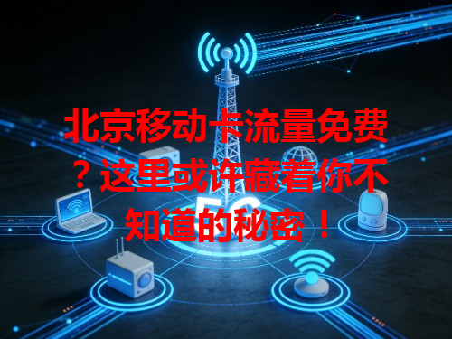 北京移动卡流量免费？这里或许藏着你不知道的秘密！