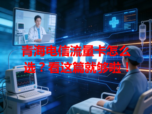 青海电信流量卡怎么选?看这篇就够啦!