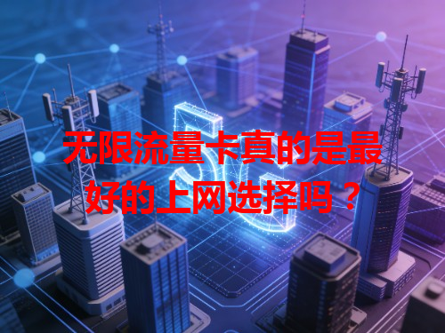无限流量卡真的是最好的上网选择吗？