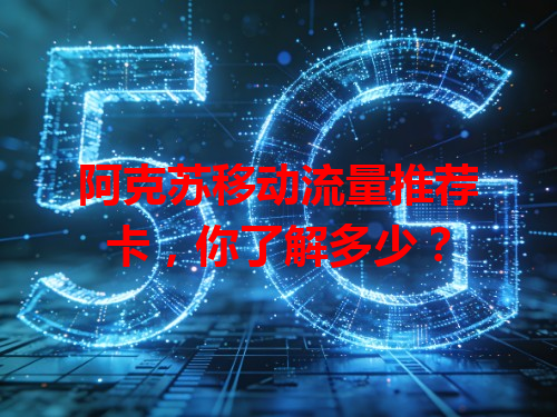 阿克苏移动流量推荐卡，你了解多少？