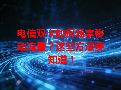 电信双卡如何畅享移动流量？这些方法要知道！