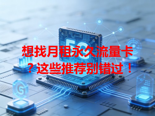想找月租永久流量卡？这些推荐别错过！