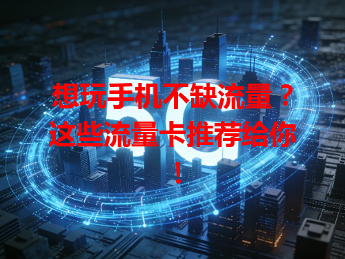 想玩手机不缺流量？这些流量卡推荐给你！
