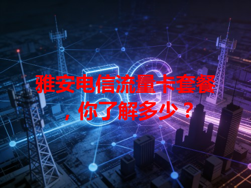 雅安电信流量卡套餐，你了解多少？