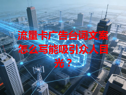 流量卡广告台词文案怎么写能吸引众人目光？