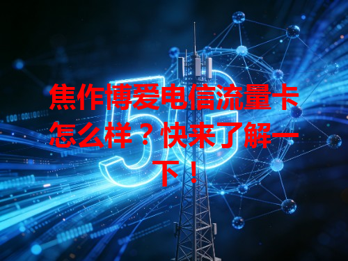 焦作博爱电信流量卡怎么样？快来了解一下！