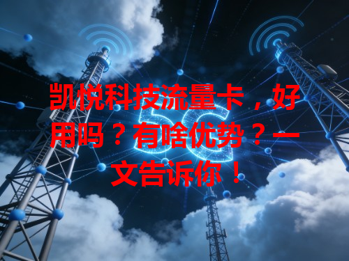 凯悦科技流量卡，好用吗？有啥优势？一文告诉你！