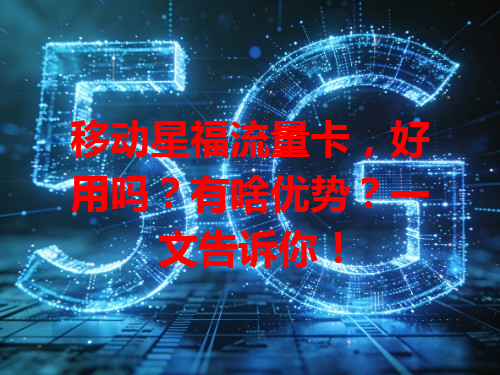 移动星福流量卡，好用吗？有啥优势？一文告诉你！