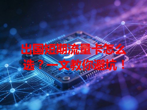 出国短期流量卡怎么选？一文教你避坑！