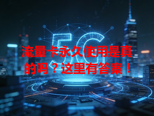 流量卡永久使用是真的吗？这里有答案！