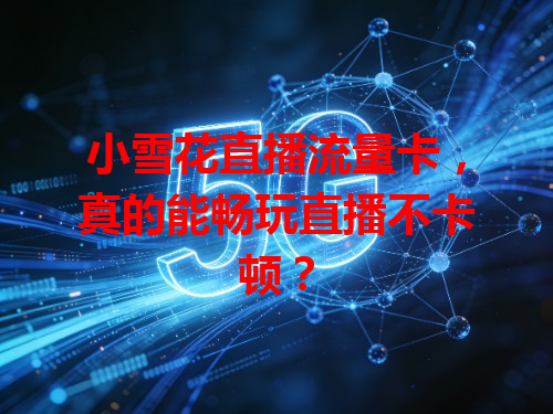 小雪花直播流量卡，真的能畅玩直播不卡顿？